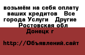 возьмём на себя оплату ваших кредитов - Все города Услуги » Другие   . Ростовская обл.,Донецк г.